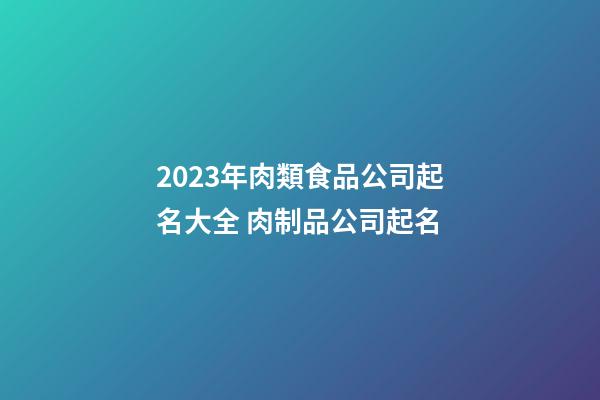 2023年肉類食品公司起名大全 肉制品公司起名-第1張-公司起名-玄機派